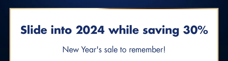Slide into 2024 while saving 30%. New Year's sale to remember!