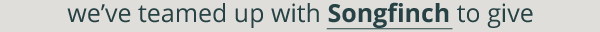 we’ve teamed up with Songfinch to give