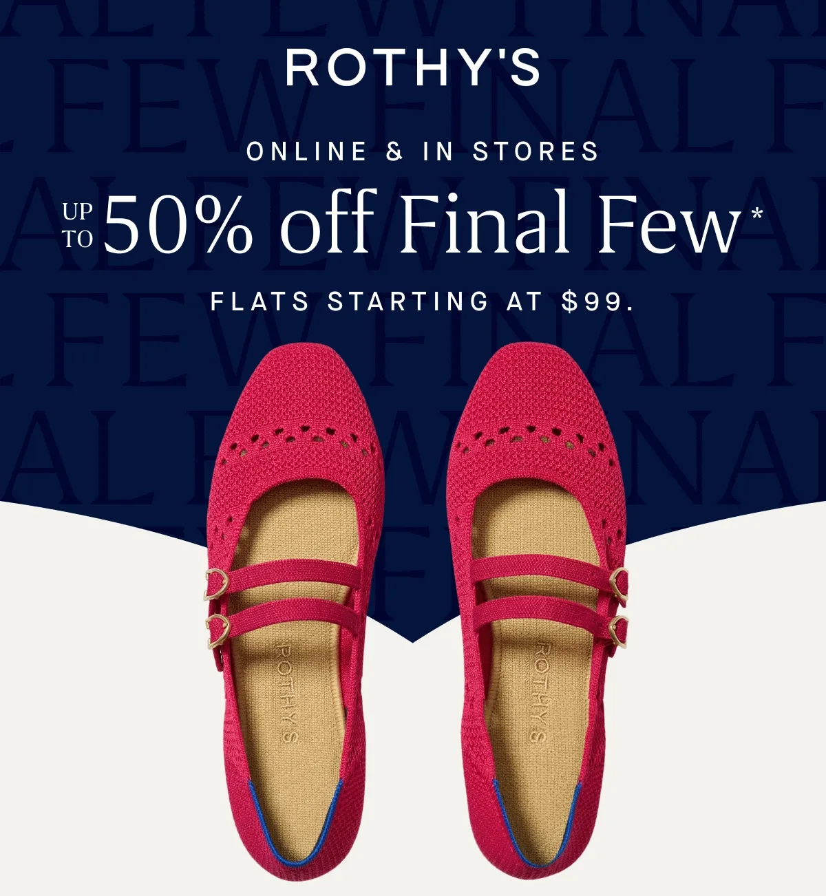 ONLINE & IN STORES Up to 50% off Final Few* Flats starting at $99.