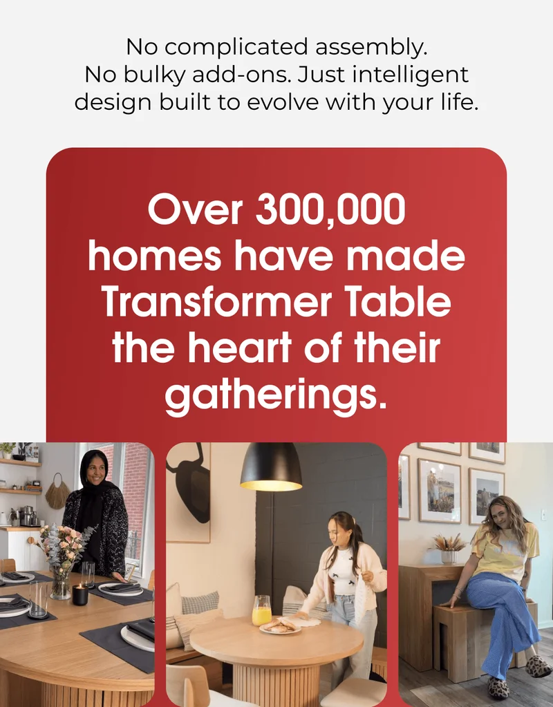 Over 300,000 homes have made Transformer Table the heart of their gatherings.