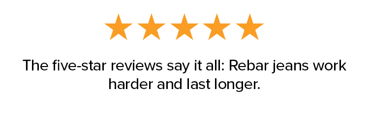 The five-star reviews say it all: Rebar jeans work harder and last longer.