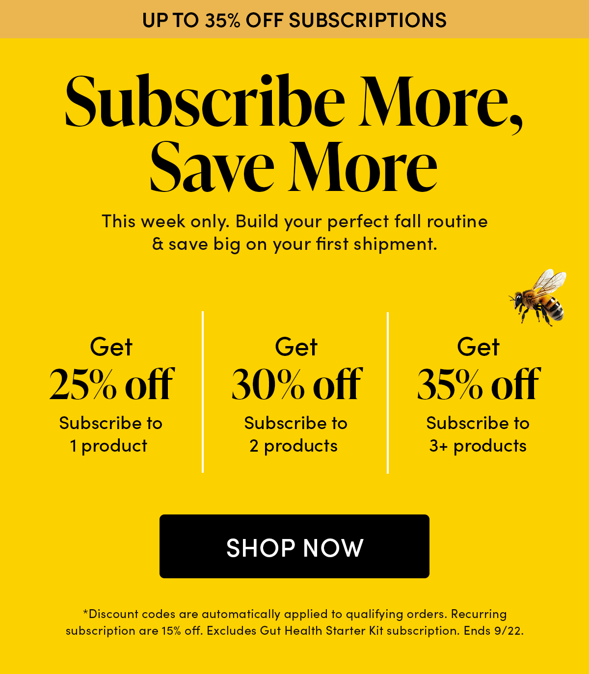 Up to 35% Off Subscriptions         Subscribe More, Save More     This week only. Build your perfect fall routine & save big on your first shipment.    Subscribe to 1 product Get 25% off   Subscribe to 2 products Get 30% off   Subscribe to 3+ products Get 35% off