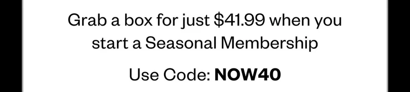 Grab a box for just $41.99 when you start a Seasonal Membership | Use Code: discount code