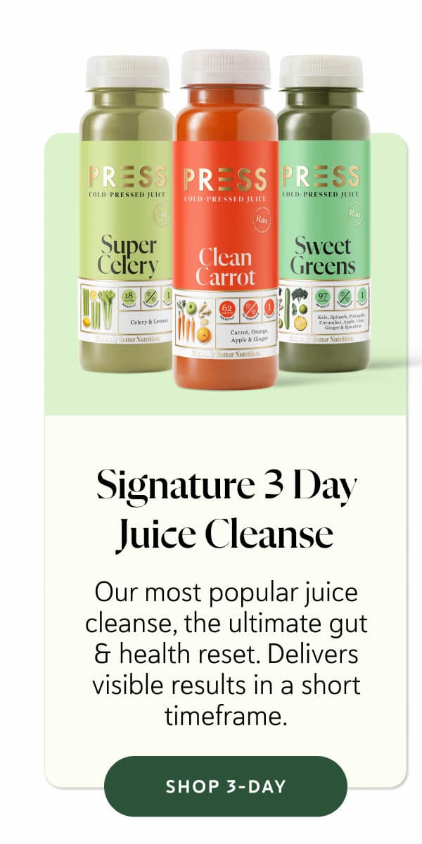 Signature 3-Day Cleanse Our most popular juice cleanse, the ultimate gut & health reset. Delivers visible results in a short timeframe.