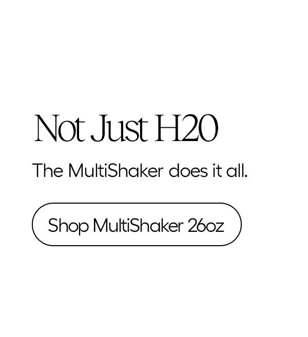 Not Just H2O, The MultiShaker does it all. - Shop MultiShaker 26oz