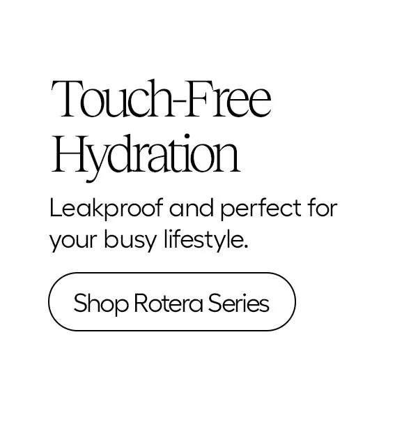Touch-Free Hydration, Leakproof and perfect for your busy lifestyle. - Shop Rotera Series