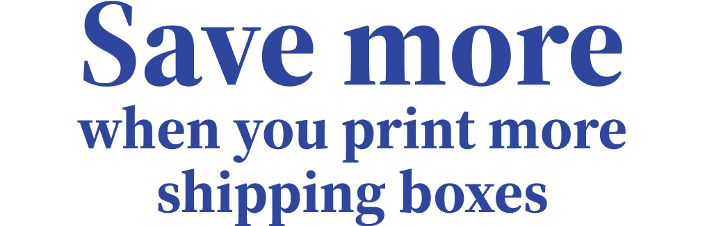 Save more when you print more shipping boxes | Order now