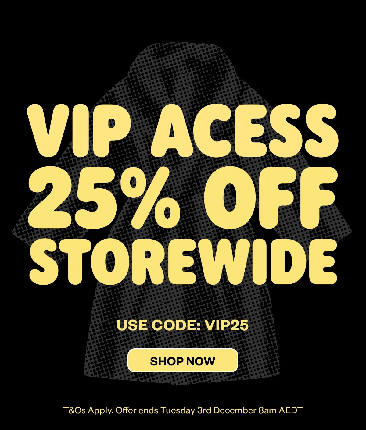 VIP ACCESS 25% OFF STOREWIDE