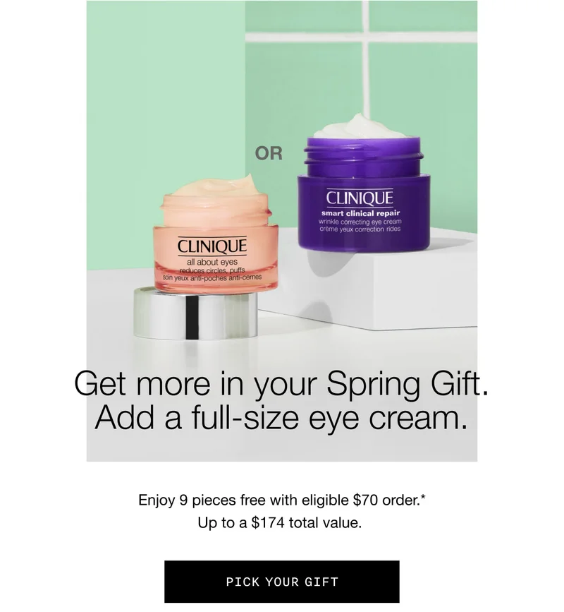 Get more in your Spring Gift. Add a full-size eye cream. Enjoy 9 pieces free with eligible $70 order.* Up to a $174 total value. PICK YOUR GIFT
