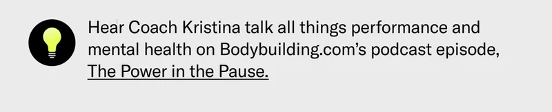 Hear Coach Kristina talk all things performance and mental health on Bodybuilding.com’s podcast episode, The Power in the Pause.