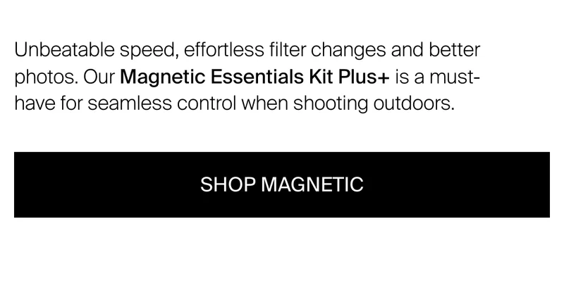 Unbeatable speed, effortless filter changes and better photos. Our&nbsp;Magnetic Essentials Filter Kit is the must-have kit for seamless control when shooting outdoors.