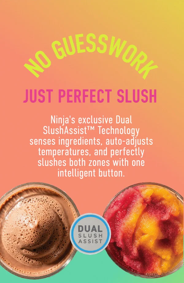 No guesswork--Just perfect slush. Ninja's exclusive Dual SlushAssist Technology senses ingredients, auto-adjusts temperatures, and perfectly slushes both zones with one intelligent button.