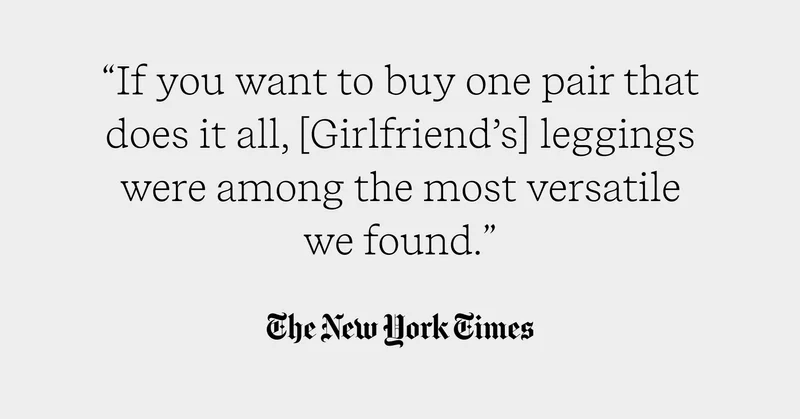“If you want to buy one pair that does it all, [Girlfriend’s] leggings were among the most versatile we found." New York Times