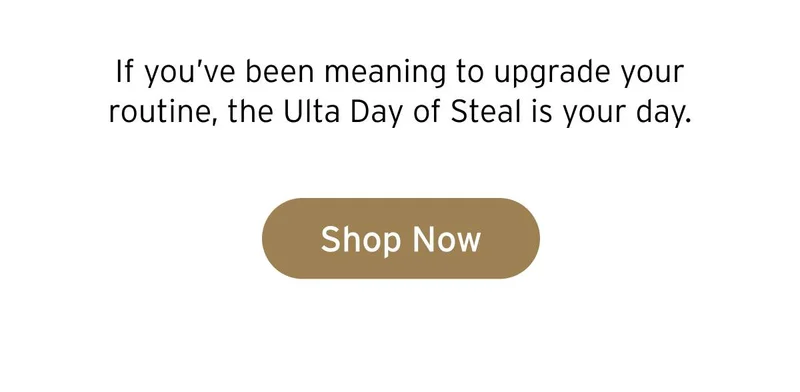 If you've been meaning to upgrade your routine, the Ulta Day of Steal is your day. Button: Shop Now