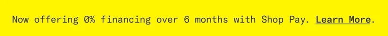 Now offering 0% financing over 6 months with Shop Pay. Learn more.