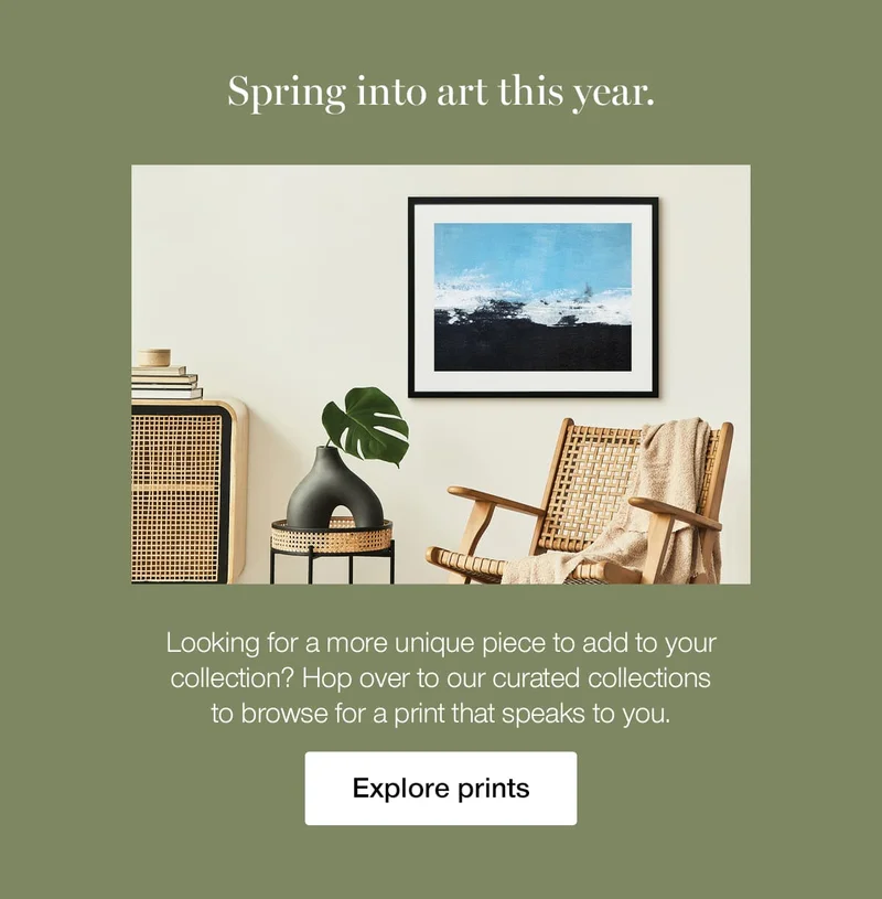 Spring into art this year. Looking for a more unique piece to add to your collection? Hop over to our curated collections to browse for a print that speaks to you.