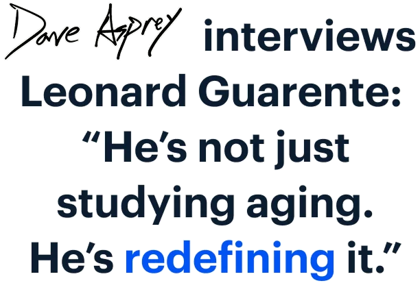 Dave Asprey interviews Leonard Guarente: “He’s not just studying aging. He’s redefining it.”