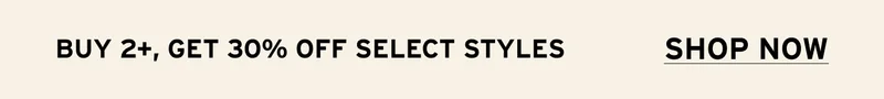 BUY 2+, GET 30% OFF SELECT STYLES