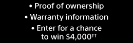 Proof of ownership | Warranty information | Enter for a chance to win $4,000††