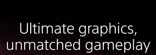 Ultimate graphics, unmatched gameplay