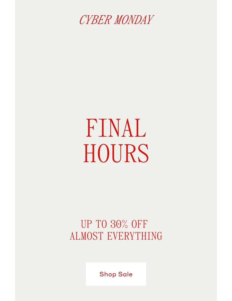 CYBER MONDAY FINAL HOURS UP TO 30% OFF ALMOST EVERYTHING. Shop Sale