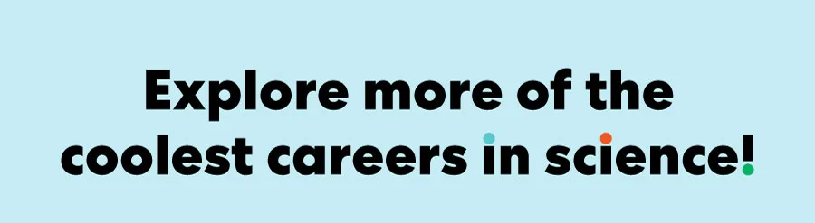 Explore more of the coolest careers IN science!
