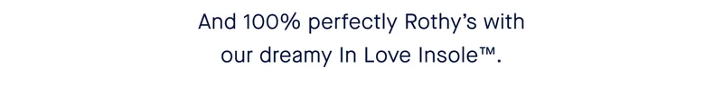 And 100% perfectly Rothy’s with our dreamy In Love Insole™.
