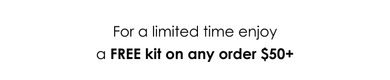 For a limited time enjoy a FREE kit on any order $50+