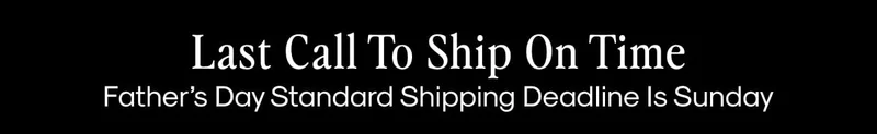 Last Call to Ship On Time Father’s Day Standard Shipping Deadline is Sunday