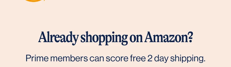 Already shopping on Amazon? Prime members score free 2 day shipping.