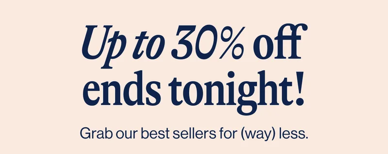 Up to 30% off  ends tonight!- Grab our best sellers for (way) less.