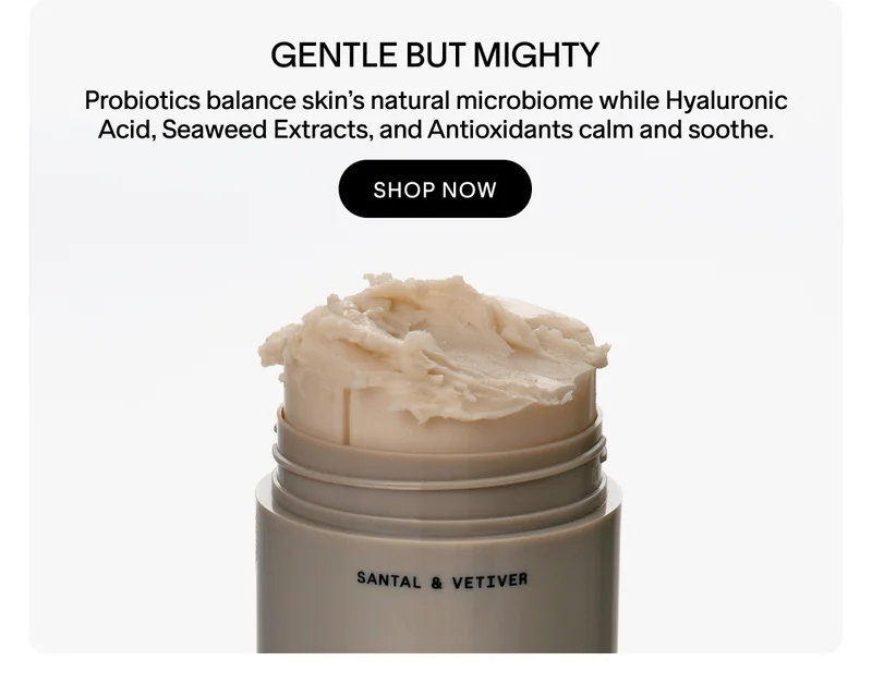 Gentle but mighty. Probiotics, Hyaluronic Acid, Seaweed Extracts, and Antioxidants.