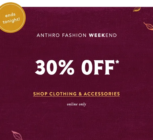 ends tonight! anthro fashion weekend, 30% off, shop clothing and accessories, online only