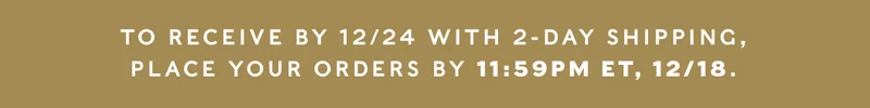 Place 2-day shipping orders by 12/18 at 11:59pm for delivery by 12/24