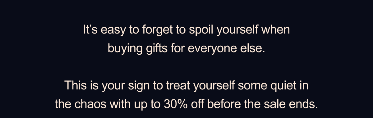 This is your sign to treat yourself some quiet in the chaos with up to 30% off before the sale ends.