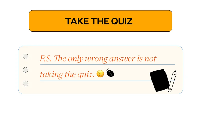 CTA: Take the Quiz P.S. The only wrong answer is not taking the quiz. 😉 CTA: Take the Quiz P.S. The only wrong answer is not taking the quiz. 😉