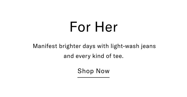 For Her Manifest brighter days with light-wash jeans and every kind of tee. Shop Now