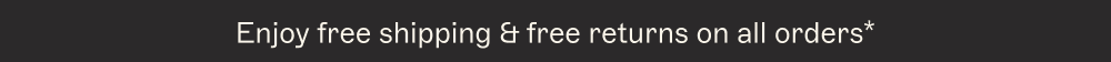 Enjoy free shipping & free returns on all orders*