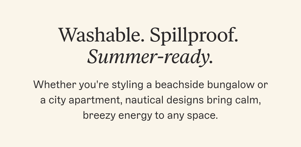 Washable. Spillproof. Summer-ready.