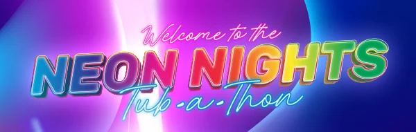 WELCOME TO THE NEON NIGHTS TUB-A-THON!