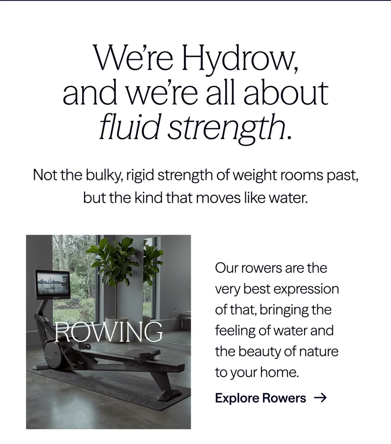 We're Hydrow, and we're all about fluid strength. Explore Rowers.