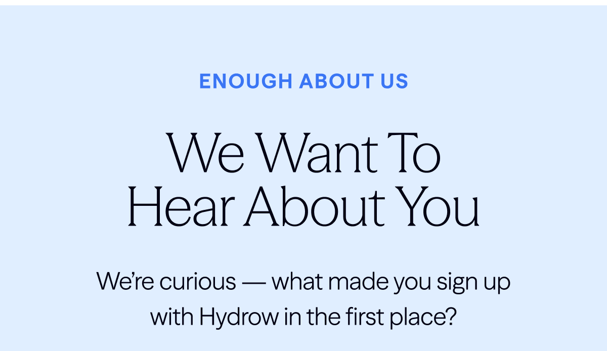 Enough about us. We want to hear about you.