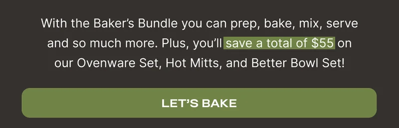 Now $300 - With the Baker's Bundle you can prep, bake, mix, serve and so much more. Plus, you'll save a total of $55 on our Ovenware Set, Hot Mitts, and Better Bowl Set! - Let's Bake