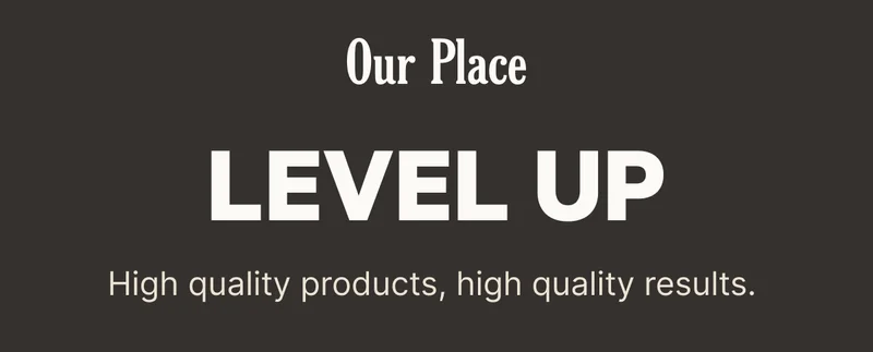 Our Place - Level Up - High quality products, high quality results.