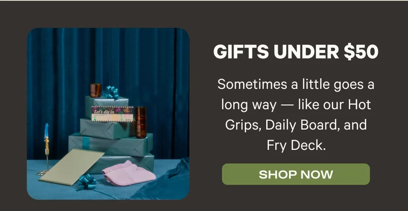 Gifts under $50 - Sometimes a little goes a long way - like our Hot Grips, Daily Board, and Fry Deck. - Shop Now