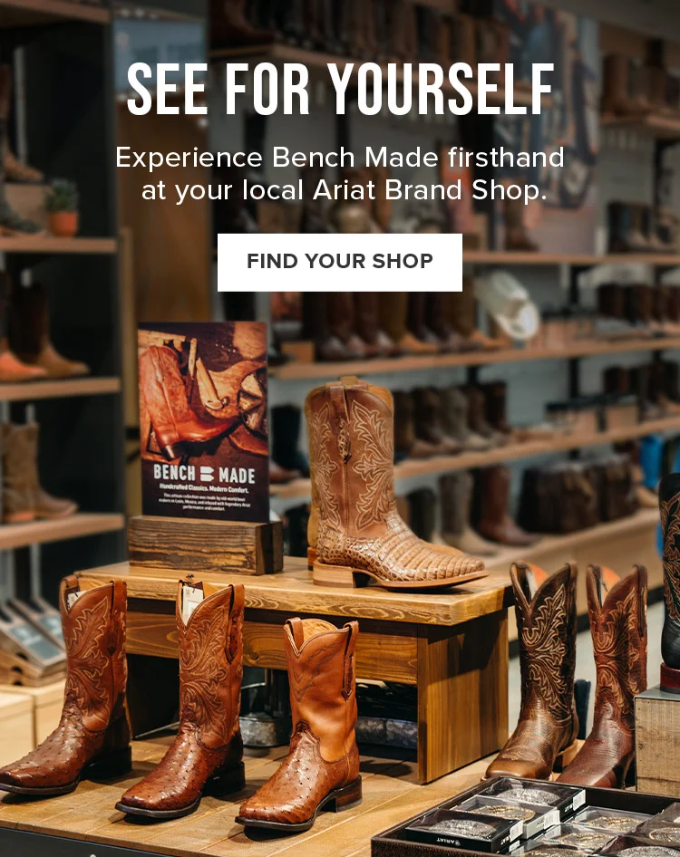 See For Yourself - Experience Bench Made firsthand at your local Ariat Brand Shop. Find Your Shop