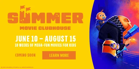 SUMMER MOVIE CLUBHOUSE | JUNE 10 - AUGUST 15 | 10 WEEKS OF MEGA-FUN MOVIES FOR KIDS |COMING SOON | LEARN MORE >