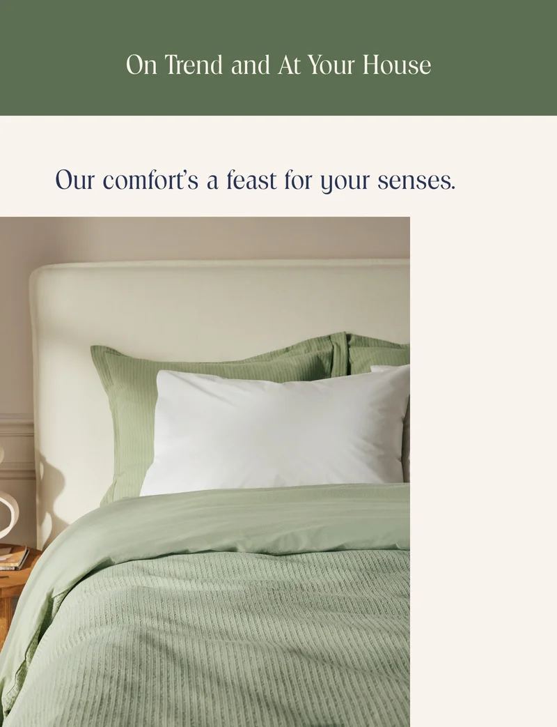 On trend and at your house! Our comfort's a feast for your senses