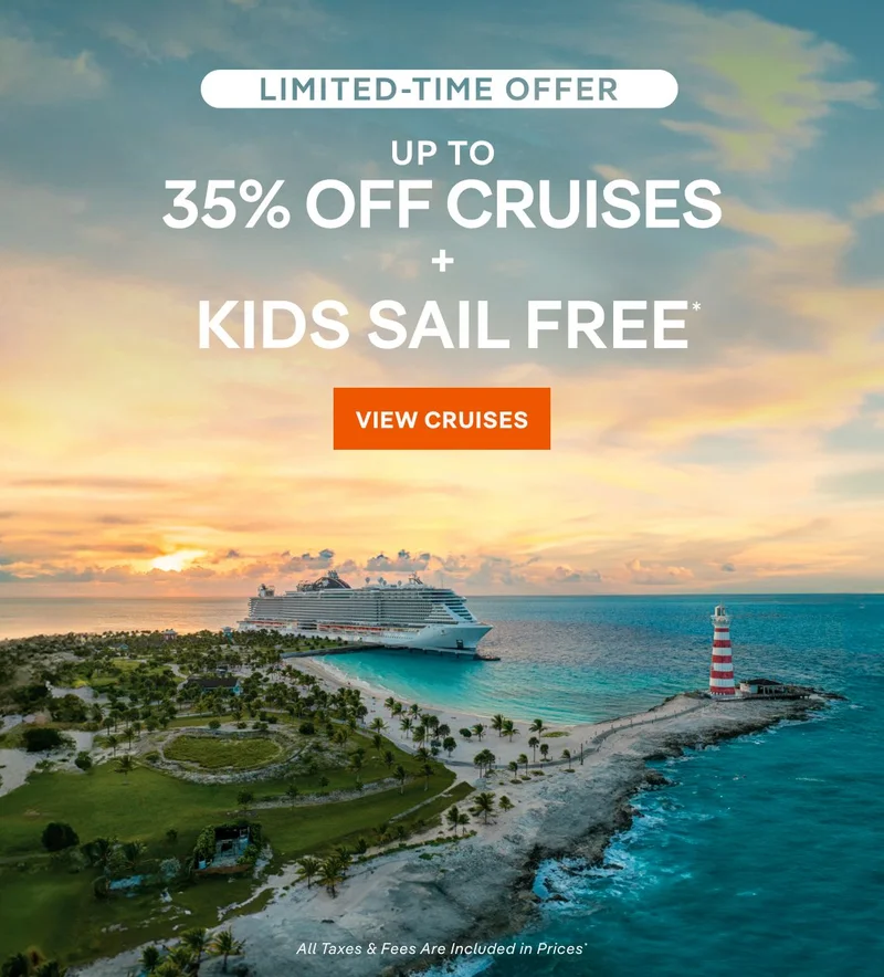 Limited-Time Offer – Up&nbsp;to 35%&nbsp;Off Cruises + Kids Sail Free* – Click to View Cruises & Book Now – All Taxes & Fees Are Included in  Prices*