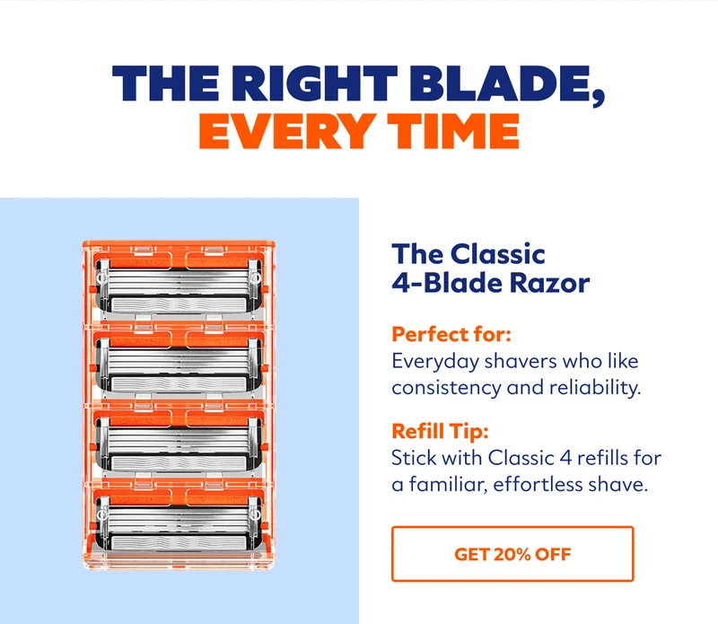 The Right Blade, Every Time. The Classic 4-Blade Razor. Perfect for: Everyday shavers who like consistency and reliability.  Refill Tip: Stick with Classic 4 refills for a familiar, effortless shave. SHOP NOW.